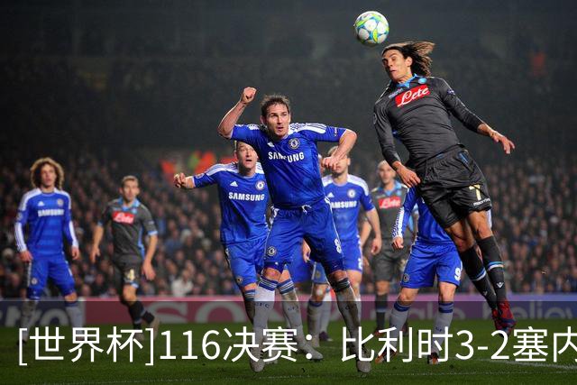 [世界杯]1/16决赛：比利时3-2塞内加尔 集锦